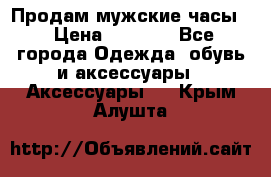 Продам мужские часы  › Цена ­ 2 000 - Все города Одежда, обувь и аксессуары » Аксессуары   . Крым,Алушта